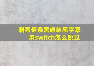 刺客信条黑旗结尾字幕用switch怎么跳过