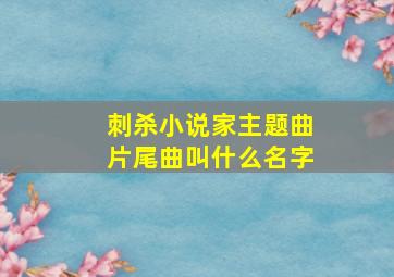 刺杀小说家主题曲片尾曲叫什么名字