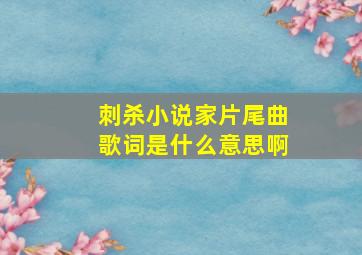 刺杀小说家片尾曲歌词是什么意思啊