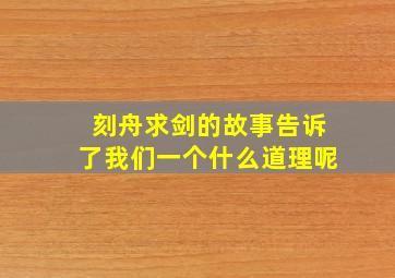 刻舟求剑的故事告诉了我们一个什么道理呢