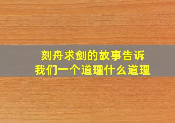 刻舟求剑的故事告诉我们一个道理什么道理