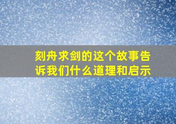 刻舟求剑的这个故事告诉我们什么道理和启示