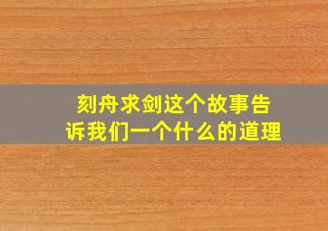 刻舟求剑这个故事告诉我们一个什么的道理