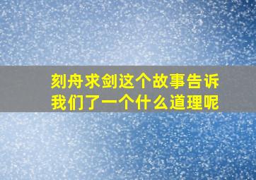 刻舟求剑这个故事告诉我们了一个什么道理呢