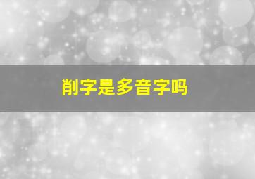 削字是多音字吗