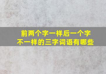 前两个字一样后一个字不一样的三字词语有哪些