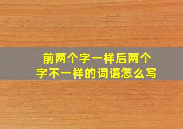 前两个字一样后两个字不一样的词语怎么写