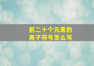 前二十个元素的离子符号怎么写