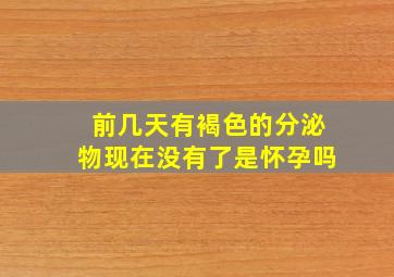 前几天有褐色的分泌物现在没有了是怀孕吗