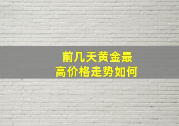 前几天黄金最高价格走势如何