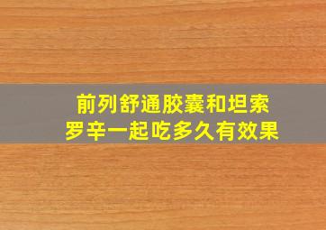 前列舒通胶囊和坦索罗辛一起吃多久有效果