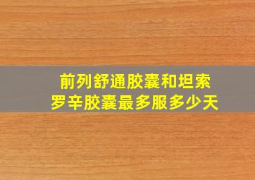 前列舒通胶囊和坦索罗辛胶囊最多服多少天