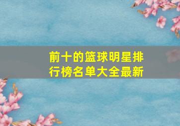 前十的篮球明星排行榜名单大全最新