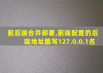 前后端合并部署,前端配置的后端地址能写127.0.0.1名