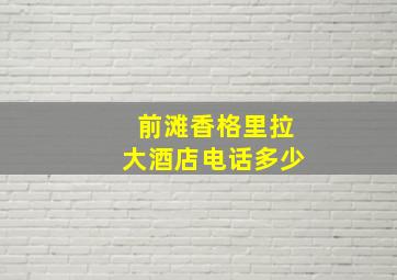 前滩香格里拉大酒店电话多少