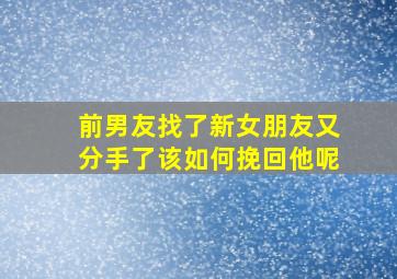 前男友找了新女朋友又分手了该如何挽回他呢