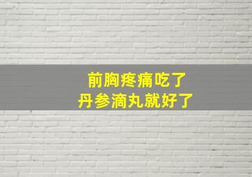 前胸疼痛吃了丹参滴丸就好了