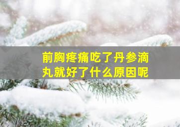 前胸疼痛吃了丹参滴丸就好了什么原因呢