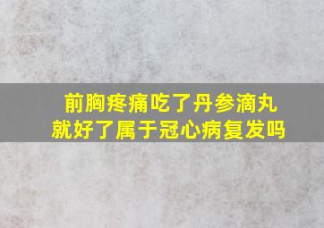 前胸疼痛吃了丹参滴丸就好了属于冠心病复发吗