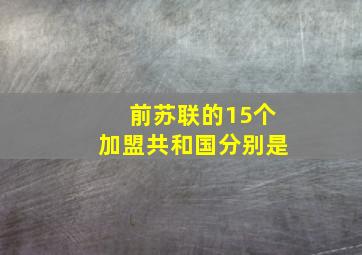 前苏联的15个加盟共和国分别是