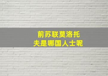 前苏联莫洛托夫是哪国人士呢