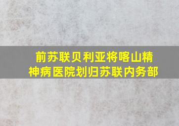 前苏联贝利亚将喀山精神病医院划归苏联内务部