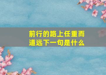 前行的路上任重而道远下一句是什么