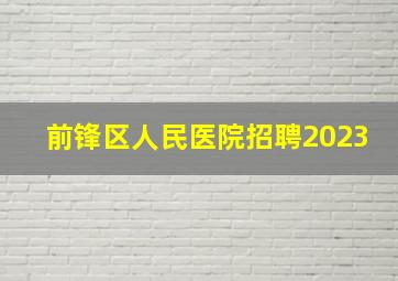 前锋区人民医院招聘2023