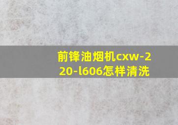 前锋油烟机cxw-220-l606怎样清洗