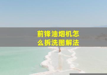 前锋油烟机怎么拆洗图解法