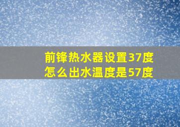 前锋热水器设置37度怎么出水温度是57度