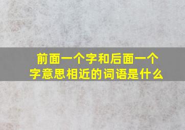 前面一个字和后面一个字意思相近的词语是什么