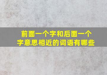 前面一个字和后面一个字意思相近的词语有哪些