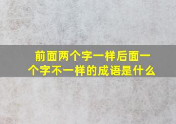 前面两个字一样后面一个字不一样的成语是什么