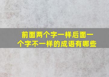 前面两个字一样后面一个字不一样的成语有哪些