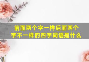 前面两个字一样后面两个字不一样的四字词语是什么