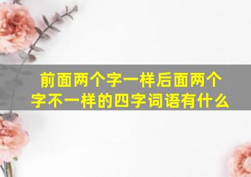 前面两个字一样后面两个字不一样的四字词语有什么