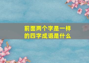 前面两个字是一样的四字成语是什么