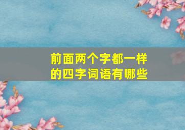 前面两个字都一样的四字词语有哪些