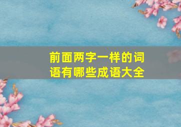 前面两字一样的词语有哪些成语大全