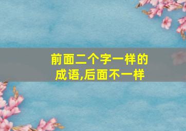 前面二个字一样的成语,后面不一样