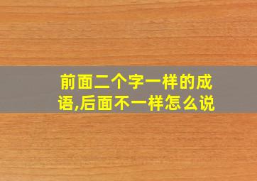 前面二个字一样的成语,后面不一样怎么说