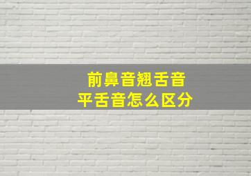 前鼻音翘舌音平舌音怎么区分