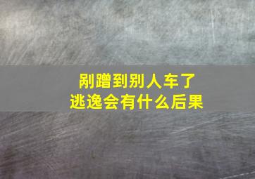 剐蹭到别人车了逃逸会有什么后果