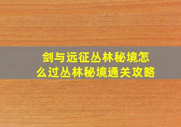 剑与远征丛林秘境怎么过丛林秘境通关攻略