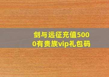 剑与远征充值5000有贵族vip礼包码