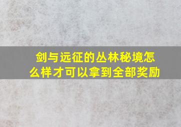 剑与远征的丛林秘境怎么样才可以拿到全部奖励