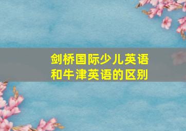 剑桥国际少儿英语和牛津英语的区别