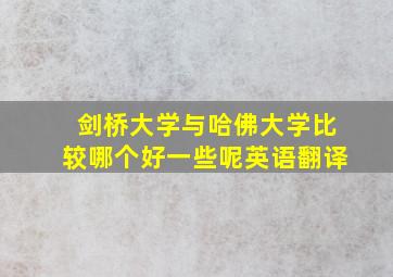 剑桥大学与哈佛大学比较哪个好一些呢英语翻译