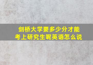 剑桥大学要多少分才能考上研究生呢英语怎么说